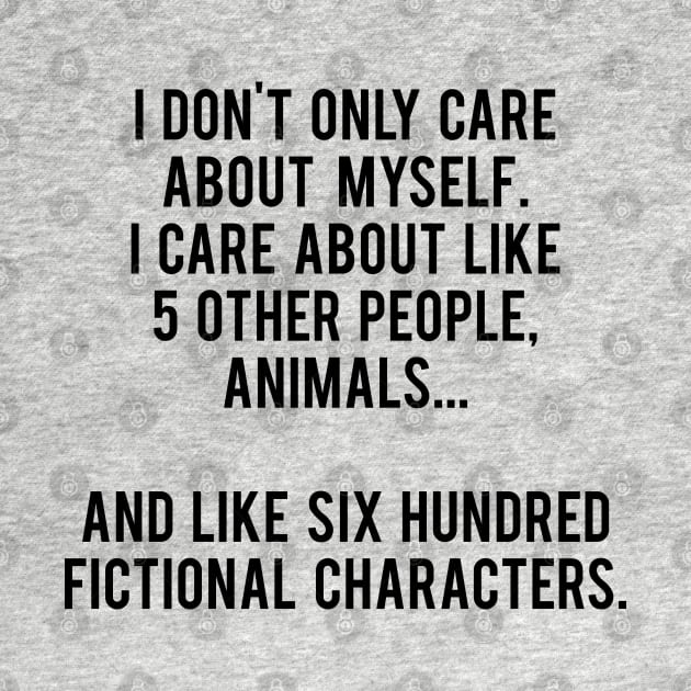 I Don't Only Care About Myself. I Care About Like 5 Other People, Animals And Like Six Hundred Fictional Characters by MoviesAndOthers